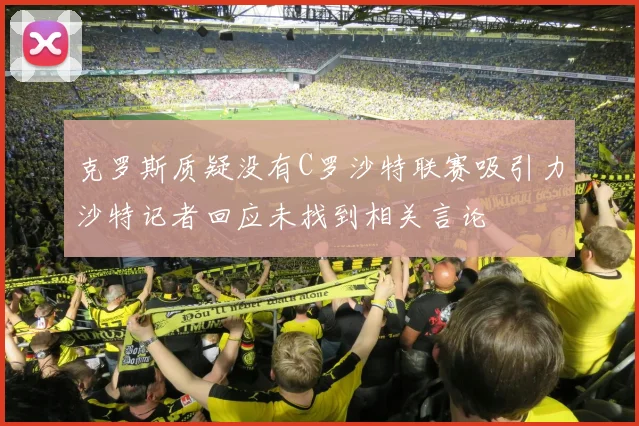 克罗斯质疑没有C罗沙特联赛吸引力沙特记者回应未找到相关言论