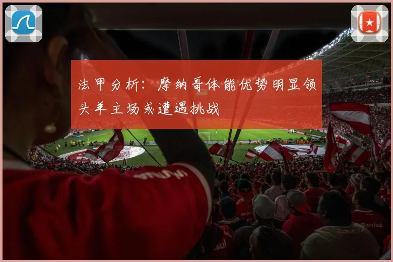 法甲分析：摩纳哥体能优势明显领头羊主场或遭遇挑战