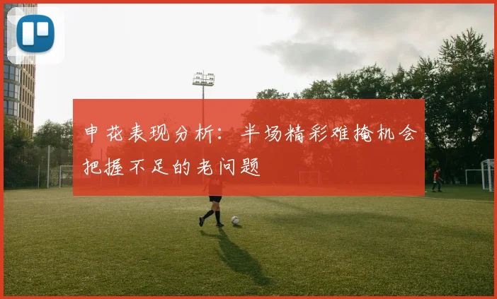 申花表现分析：半场精彩难掩机会把握不足的老问题