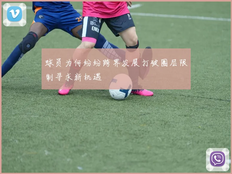 球员为何纷纷跨界发展打破圈层限制寻求新机遇