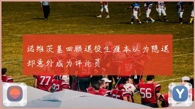 诺维茨基回顾退役生涯本以为隐退却意外成为评论员