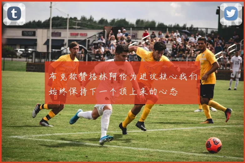 布克称赞格林阿伦为进攻核心我们始终保持下一个顶上来的心态