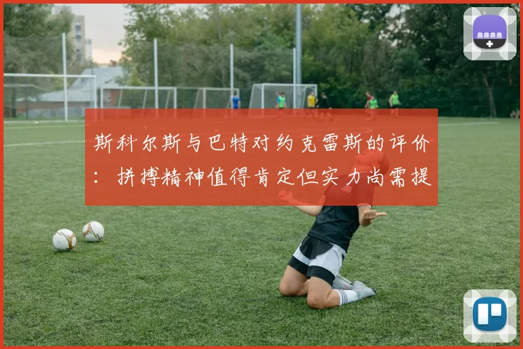 斯科尔斯与巴特对约克雷斯的评价：拼搏精神值得肯定但实力尚需提升