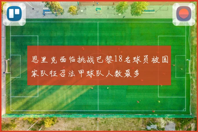 恩里克面临挑战巴黎18名球员被国家队征召法甲球队人数最多