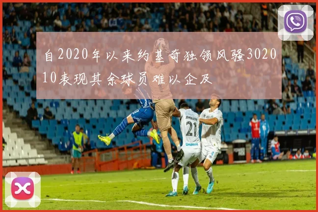自2020年以来约基奇独领风骚302010表现其余球员难以企及