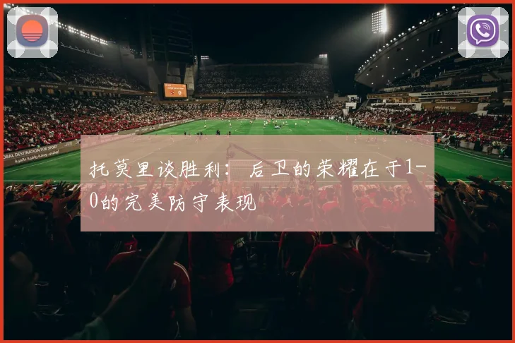 托莫里谈胜利：后卫的荣耀在于1-0的完美防守表现