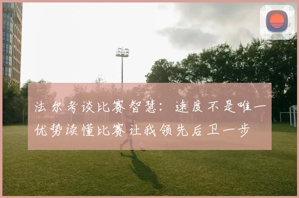 法尔考谈比赛智慧：速度不是唯一优势读懂比赛让我领先后卫一步