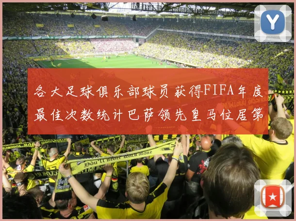 各大足球俱乐部球员获得FIFA年度最佳次数统计巴萨领先皇马位居第二