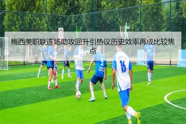 梅西美职联连场助攻回升引热议历史效率再成比较焦点(ManBetX)
