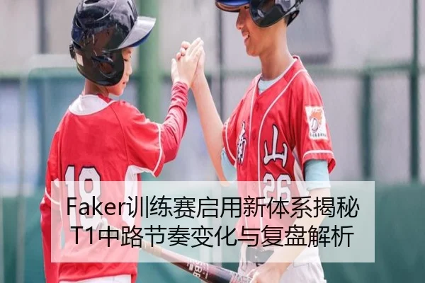 Faker训练赛启用新体系揭秘T1中路节奏变化与复盘解析（ManBetX）